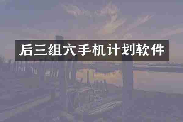 后三组六手机计划软件