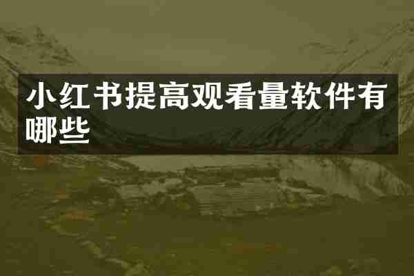 小红书提高观看量软件有哪些