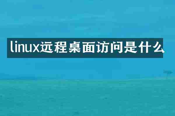 linux远程桌面访问是什么