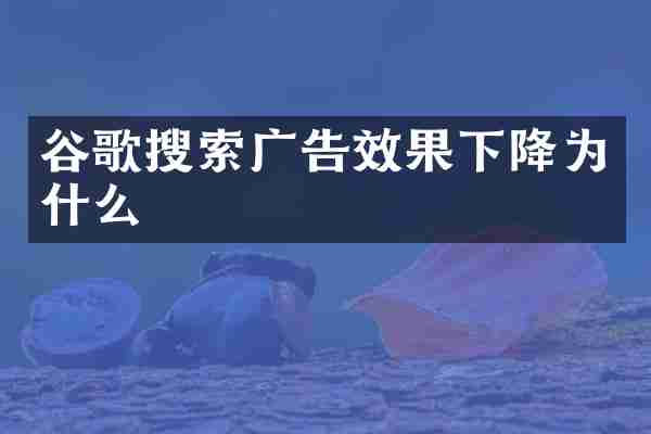 谷歌搜索广告效果下降为什么