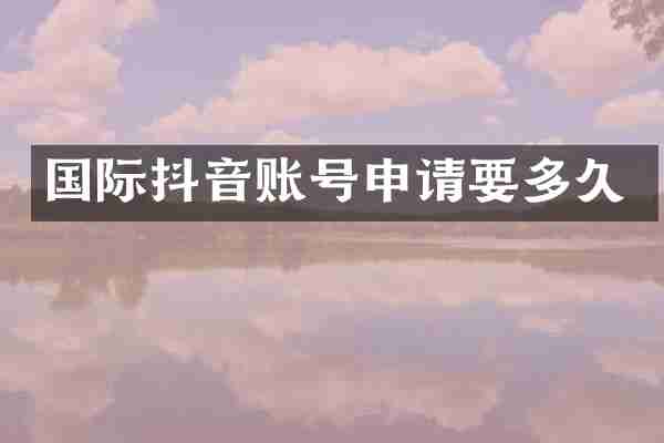 国际抖音账号申请要多久