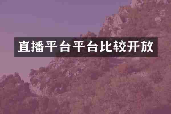 直播平台平台比较开放