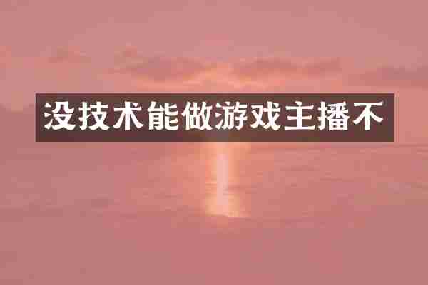 没技术能做游戏主播不