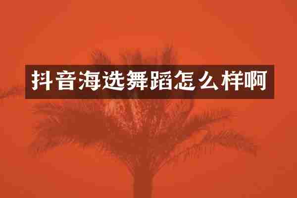 抖音海选舞蹈怎么样啊