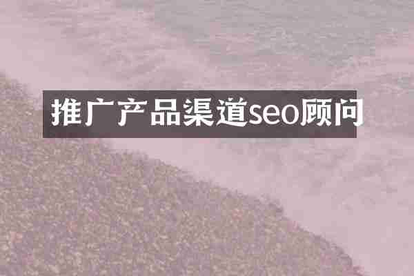 推广产品渠道seo顾问
