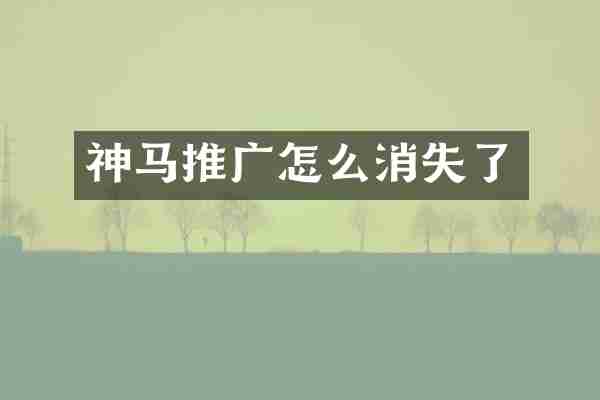 神马推广怎么消失了