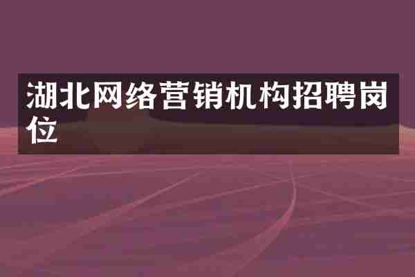 湖北网络营销机构招聘岗位