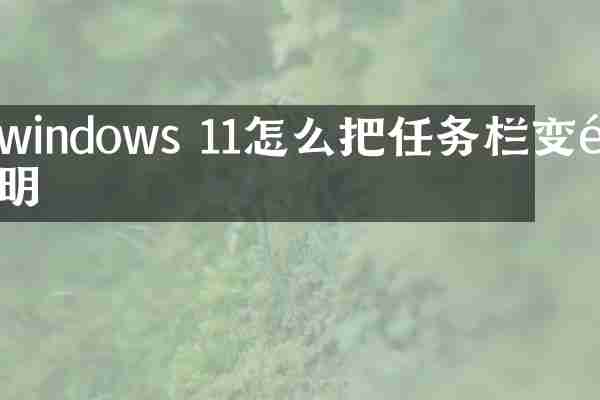 windows 11怎么把任务栏变透明