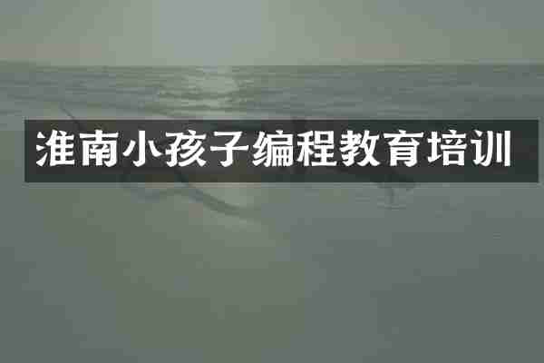 淮南小孩子编程教育培训