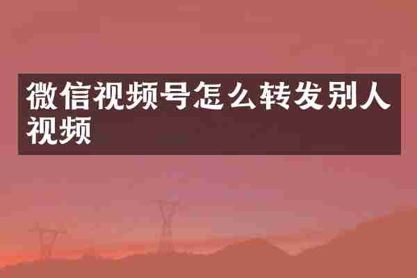 微信视频号怎么转发别人视频