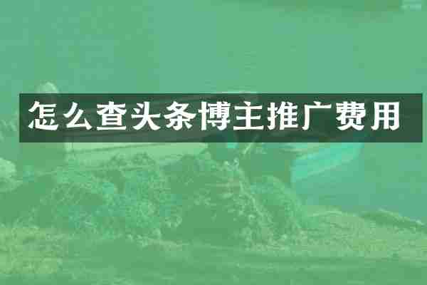 怎么查头条博主推广费用