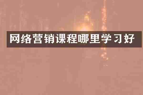 网络营销课程哪里学习好