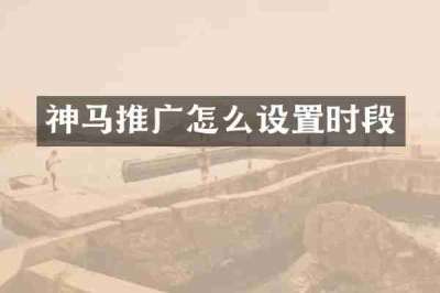 神马推广怎么设置时段