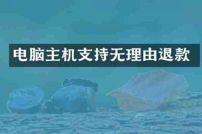 电脑主机支持无理由退款