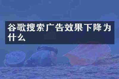 谷歌搜索广告效果下降为什么