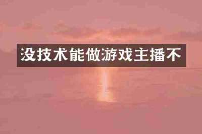 没技术能做游戏主播不