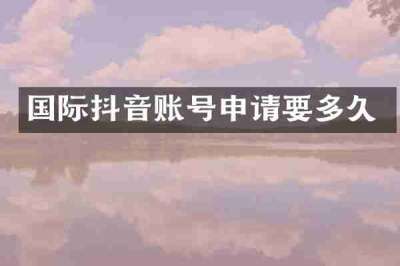 国际抖音账号申请要多久