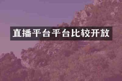 直播平台平台比较开放