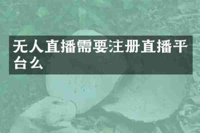无人直播需要注册直播平台么