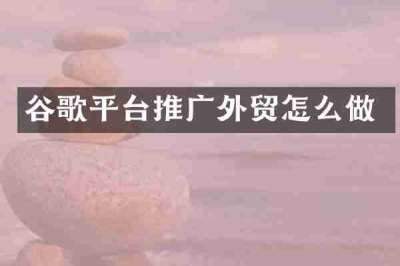 谷歌平台推广外贸怎么做