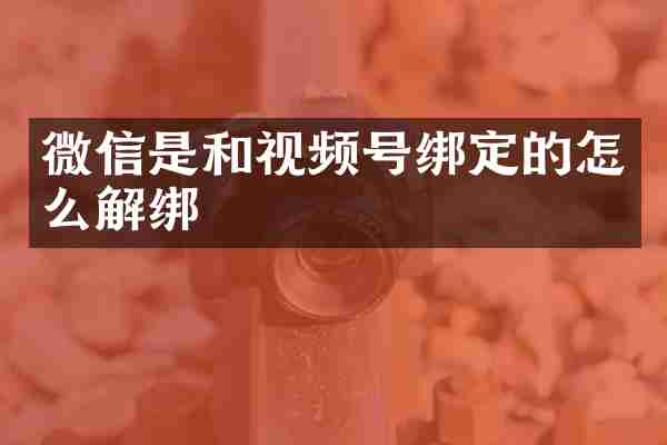 微信是和视频号绑定的怎么解绑