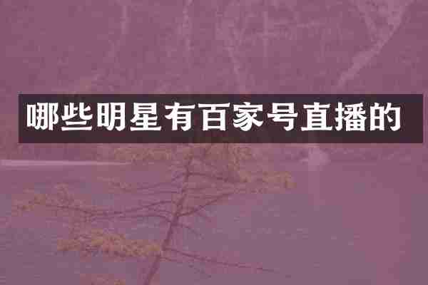 哪些明星有百家号直播的