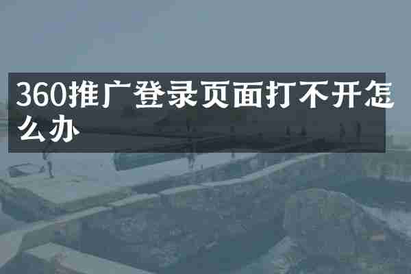 360推广登录页面打不开怎么办