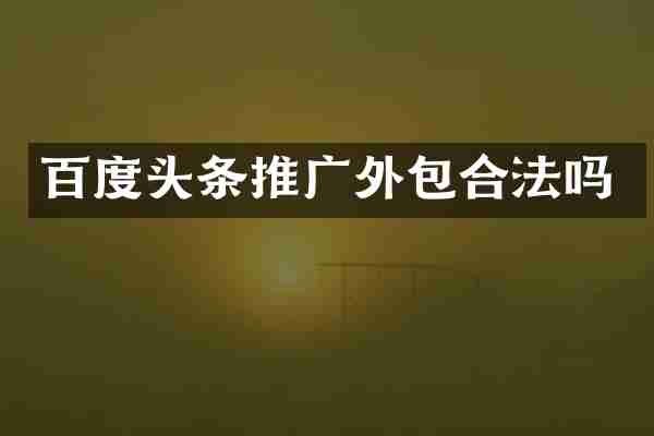 百度头条推广外包合法吗