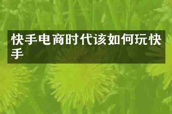 快手电商时代该如何玩快手