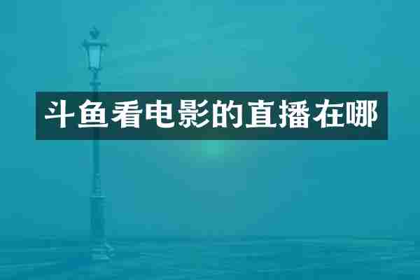 斗鱼看电影的直播在哪