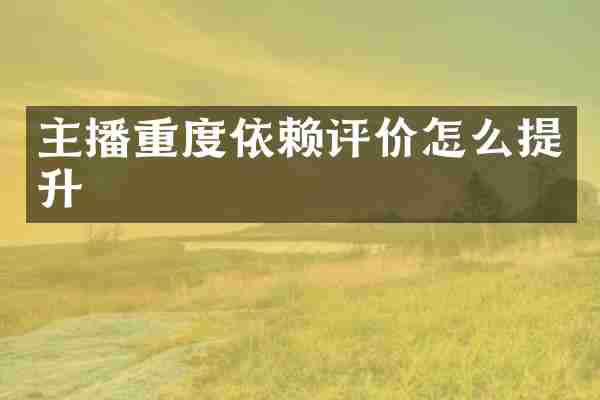 主播重度依赖评价怎么提升