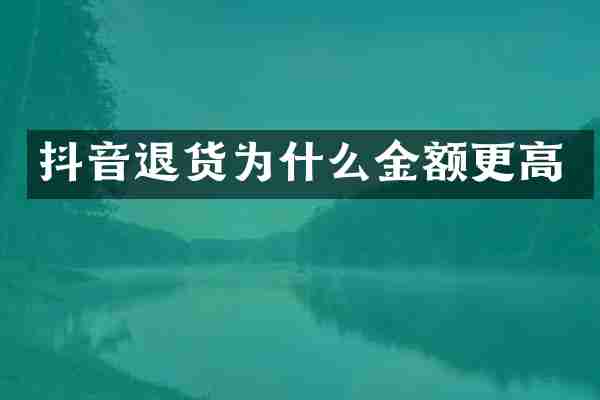 抖音退货为什么金额更高