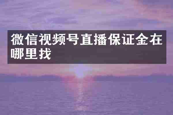 微信视频号直播保证金在哪里找