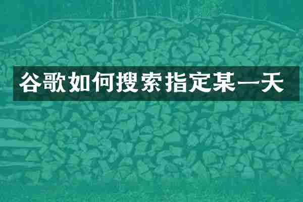 谷歌如何搜索指定某一天