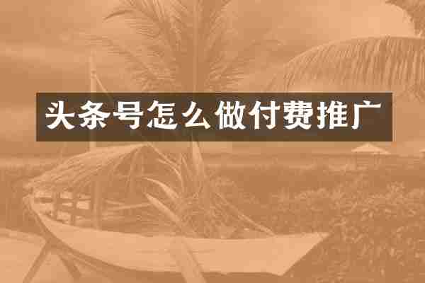 头条号怎么做付费推广
