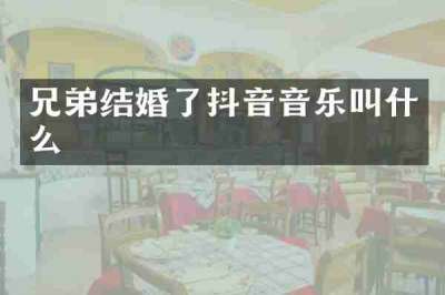 兄弟结婚了抖音音乐叫什么