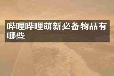 哔哩哔哩萌新必备物品有哪些