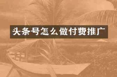 头条号怎么做付费推广