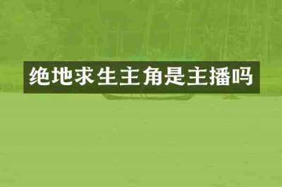 绝地求生主角是主播吗
