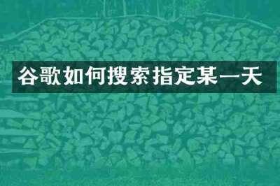 谷歌如何搜索指定某一天