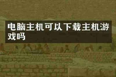 电脑主机可以下载主机游戏吗