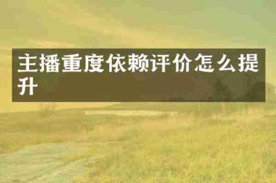 主播重度依赖评价怎么提升