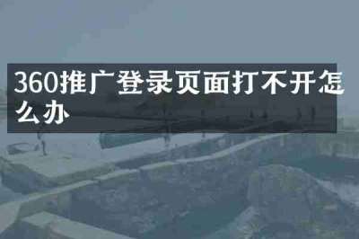 360推广登录页面打不开怎么办