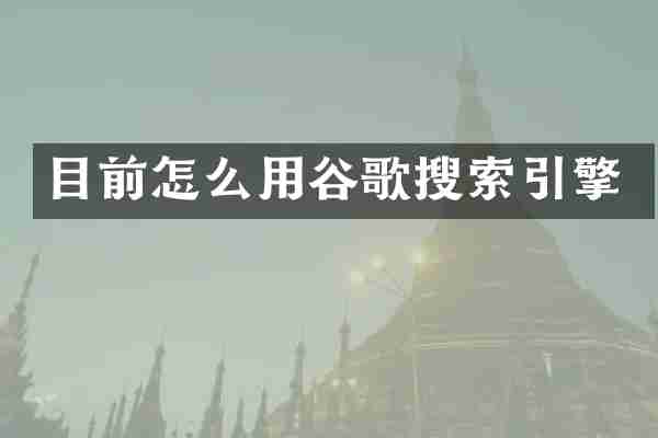 目前怎么用谷歌搜索引擎