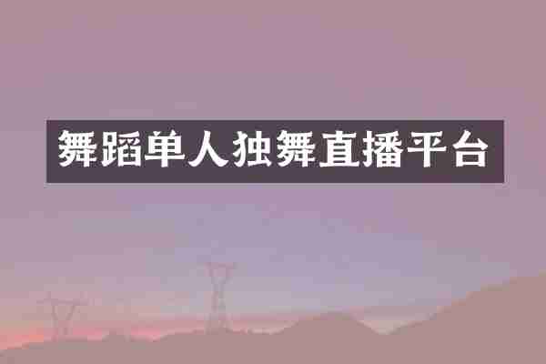 舞蹈单人独舞直播平台