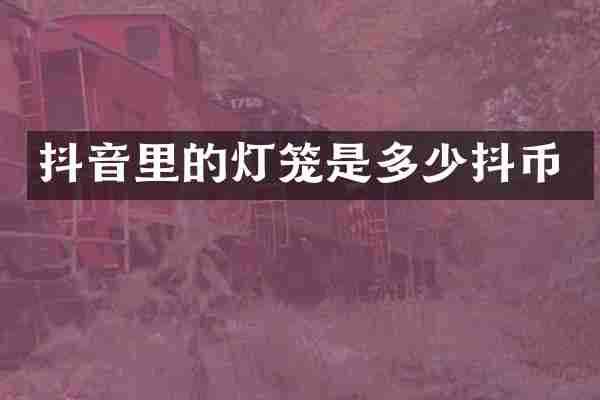 抖音里的灯笼是多少抖币