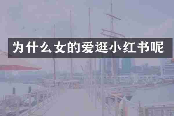 为什么女的爱逛小红书呢
