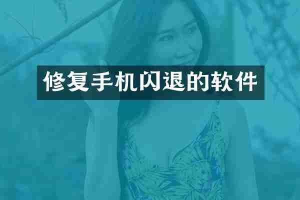 修复手机闪退的软件