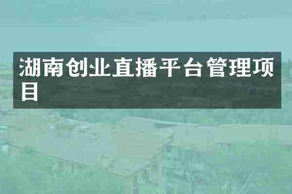 湖南创业直播平台管理项目