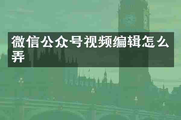 微信公众号视频编辑怎么弄